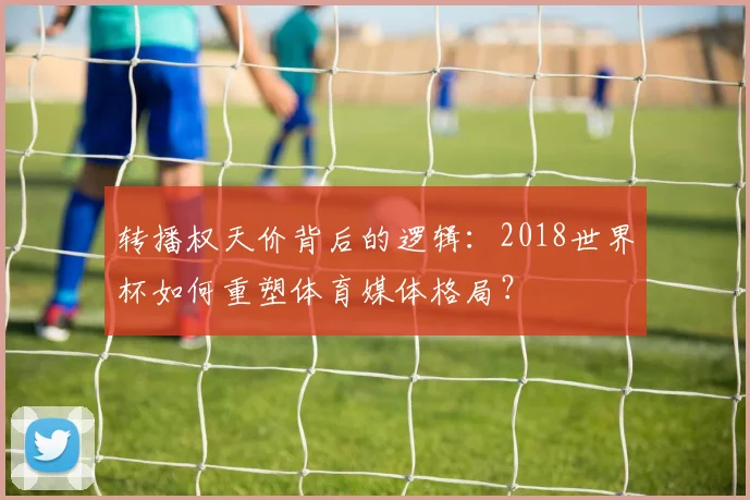转播权天价背后的逻辑：2018世界杯如何重塑体育媒体格局？